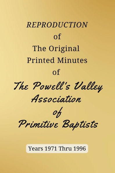 REPRODUCTION of The Original Printed Minutes of The Powell's Valley Association of Primitive Baptists Years 1971 Through 1996