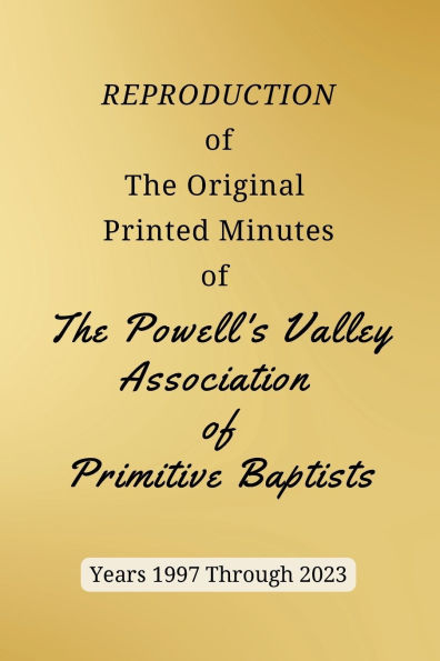 REPRODUCTION of The Original Printed Minutes of The Powell's Valley Association of Primitive Baptists Years 1997 Through 2023