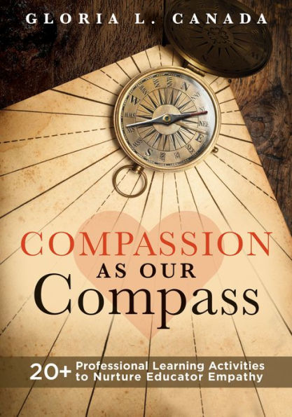 compassion as Our Compass: 20+ Professional Learning Activities to Nurture Educator Empathy (The supportive, empathy-building guide that brings the forefront of classrooms)