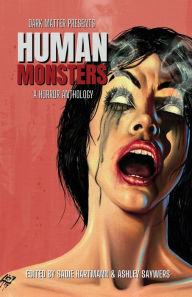 Title: Dark Matter Presents Human Monsters: A Horror Anthology, Author: Sadie Hartmann
