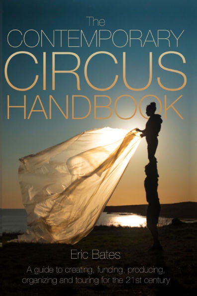 the Contemporary Circus Handbook: A Guide to Creating, Funding, Producing, Organizing and Touring Shows for 21st Century