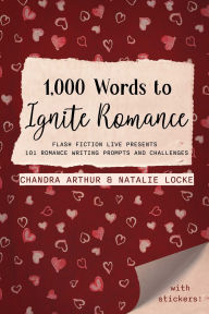 Title: 1,000 Words to Ignite Romance: Flash Fiction Live Presents 101 Romance Writing Prompts and Challenges, Author: Chandra Arthur