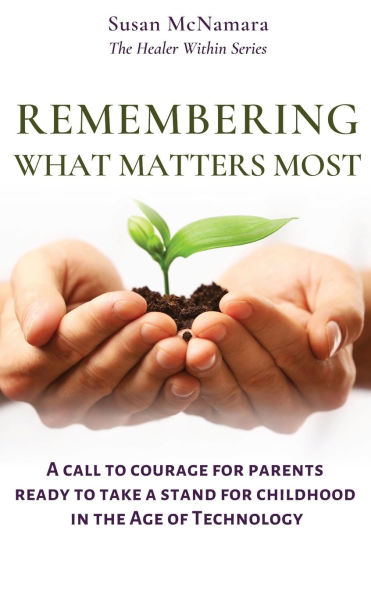 Remembering What Matters Most: A Call To Courage For Parents Ready Take Stand Childhood The Age Of Technology