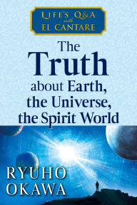 Title: The Truth about Earth, the Universe, the Spirit World: Life's Q&A with El Cantare, Author: Ryuho Okawa