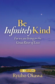 Ebook text file free download Be Infinitely Kind: For we are living in the Great River of Love ePub iBook