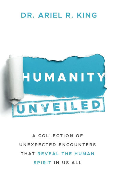 Humanity Unveiled: A Collection of Unexpected Encounters That Reveal The Human Spirit Us All