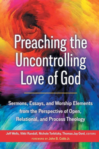 Preaching the Uncontrolling Love of God: Sermons, Essays, and Worship Elements from Perspective Open, Relational, Process Theology