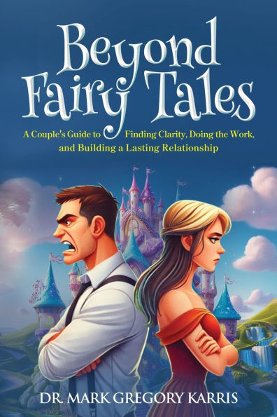 Beyond Fairy Tales: a Couple's Guide to Finding Clarity, Doing the Work, and Building Lasting Relationship