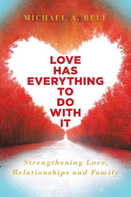 Title: Love Has Everything to Do with It: Strengthening Love, Relationship and Family, Author: Michael Bell