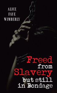 Title: Freed from Slavery but Still in Bondage, Author: Alice Faye Wimberly