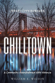 Title: Chilltown: Jersey City - Hoboken: A Community Overwhelmed with Violence, Author: William E. Wilson