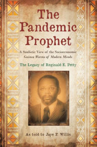 Title: The Pandemic Prophet: A Soulistic View of the Socioeconomic Guinea Worms of Modern Minds, Author: Jaye P. Willis