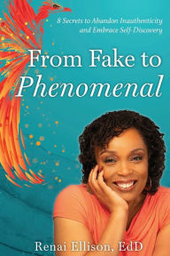 Title: From Fake to Phenomenal: 8 Secrets to Abandon Inauthenticity and Embrace Self-Discovery, Author: Renai Ellison