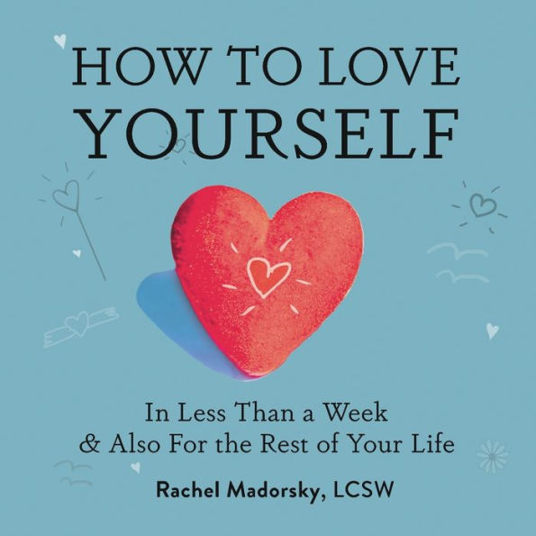 How to Love Yourself: Less Than a Week and Also for the Rest of Your Life