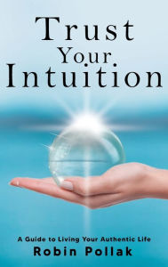 Title: Trust Your Intuition: A Guide to Living Your Authentic Life, Author: Robin Pollak