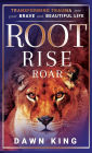 Root, Rise, Roar: Transforming Trauma into Your Brave and Beautiful Life