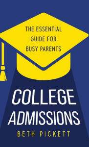 Title: College Admissions: The Essential Guide for Busy Parents, Author: Beth Pickett