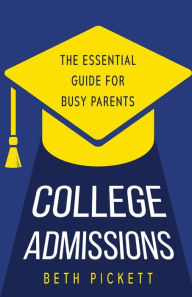 Title: College Admissions: The Essential Guide for Busy Parents, Author: Beth Pickett