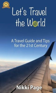 Title: Let's Travel the World: A Travel Guide and Tips for the 21st Century, Author: Nikki Page