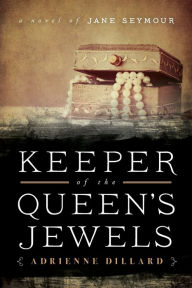 Title: Keeper of the Queen's Jewels: A Novel of Jane Seymour, Author: Adrienne Dillard