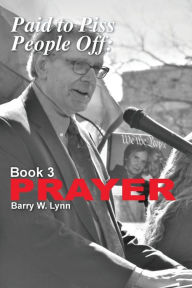 Title: Paid to Piss People Off: Book 3 PRAYER: Book 3 PRAYER, Author: Barry W Lynn