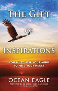Title: The Gift of Inspirations: You Must Lose Your Mind to Find Your Heart, Author: Ocean Eagle