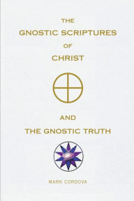 Title: THE GNOSTIC SCRIPTURES OF CHRIST AND THE GNOSTIC TRUTH, Author: Mark Cordova