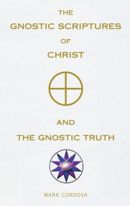 Title: THE GNOSTIC SCRIPTURES OF CHRIST AND THE GNOSTIC TRUTH, Author: Mark Cordova