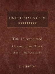 Title: United States Code Annotated 2022 Edition Title 15 Commerce and Trade ï¿½ï¿½661 - 1548 Volume 5/8, Author: United States Government