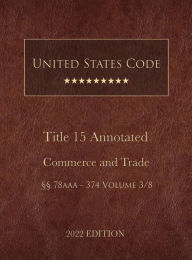 Title: United States Code Annotated 2022 Edition Title 15 Commerce and Trade ï¿½ï¿½78aaa - 374 Volume 3/8, Author: United States Government