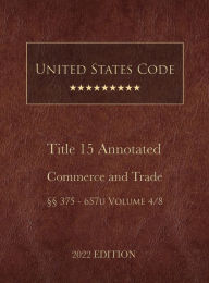 Title: United States Code Annotated 2022 Edition Title 15 Commerce and Trade ï¿½ï¿½375 - 657u Volume 4/8, Author: United States Government