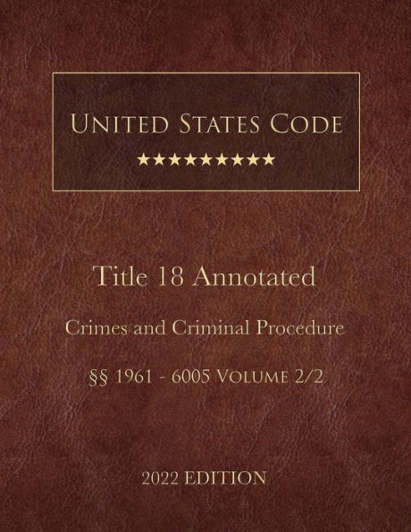 United States Code Annotated 2022 Edition Title 18 Crimes and Criminal Procedure ï¿½ï¿½1961 - 6005 Volume 2/2