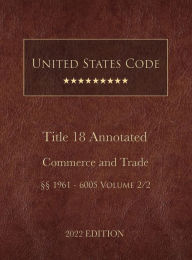 Title: United States Code Annotated 2022 Edition Title 18 Crimes and Criminal Procedure ï¿½ï¿½1961 - 6005 Volume 2/2, Author: United States Government