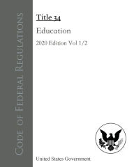 Title: Code of Federal Regulations Title 34 Education 2020 Edition Volume 1/2, Author: United States Government