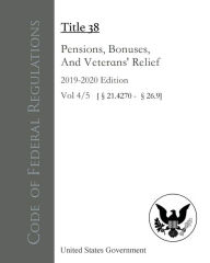 Title: Code of Federal Regulations Title 38 Pensions, Bonuses, And Veterans' Relief 2019-2020 Edition Volume 4/5, Author: United States Government