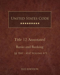 Title: United States Code Annotated 2022 Edition Title 12 Banks and Banking ï¿½ï¿½1841 - 4147 Volume 4/5, Author: United States Government