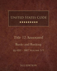 Title: United States Code Annotated 2022 Edition Title 12 Banks and Banking ï¿½ï¿½4201 - 5807 Volume 5/5, Author: United States Government