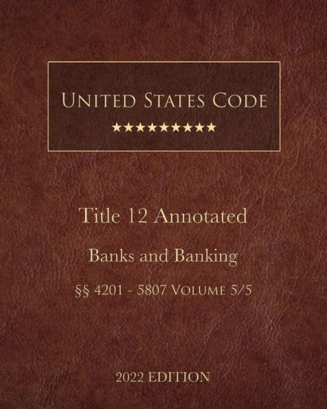 United States Code Annotated 2022 Edition Title 12 Banks and Banking ï¿½ï¿½4201 - 5807 Volume 5/5