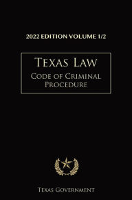 Title: Texas Code of Criminal Procedure 2022 Edition Volume 1/2: Texas Codes, Author: Texas Government