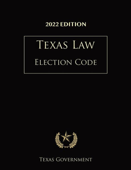 Texas Election Code 2022 Edition: Texas Codes