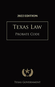 Title: Texas Probate Code 2022 Edition: Texas Codes, Author: Texas Government