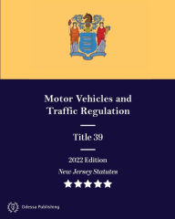 Title: New Jersey Statutes 2022 Edition Title 39 Motor Vehicles and Traffic Regulation: New Jersey Revised Statutes, Author: New Jersey Government