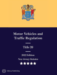 Title: New Jersey Statutes 2022 Edition Title 39 Motor Vehicles and Traffic Regulation: New Jersey Revised Statutes, Author: New Jersey Government