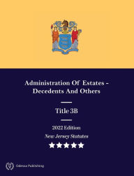 Title: New Jersey Statutes 2022 Edition Title 3B Administration Of Estates - Decedents And Others: New Jersey Revised Statutes, Author: New Jersey Government