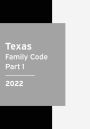 Texas Family Code 2022 Part 1: Texas Statutes