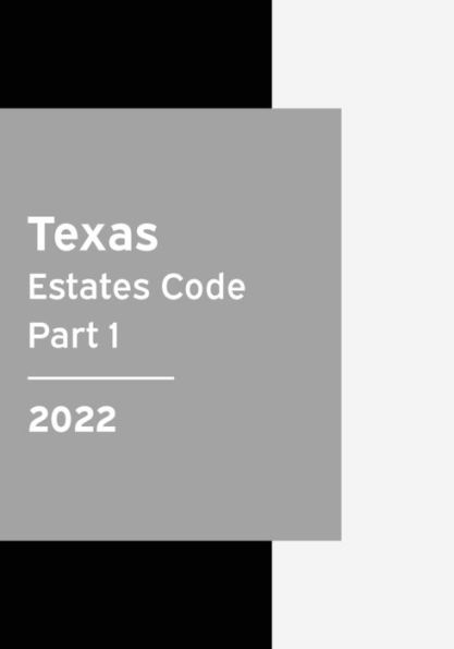 Texas Estates Code 2022 Part 1: Texas Statutes