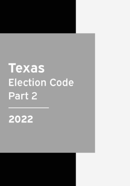 Texas Election Code 2022 Part 2: Texas Statutes