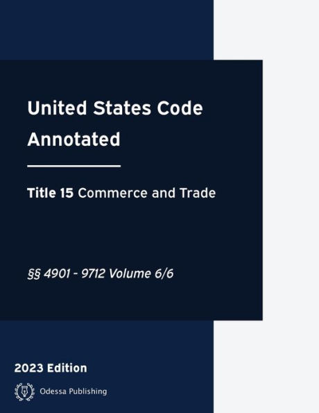 United States Code Annotated 2023 Edition Title 15 Commerce and Trade ï¿½ï¿½4901 - 9712 Volume 6/6: USCA