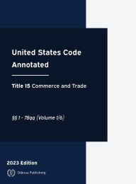 Title: United States Code Annotated 2023 Edition Title 15 Commerce and Trade ï¿½ï¿½1 - 78qq Volume 1/6: USCA, Author: United States Government