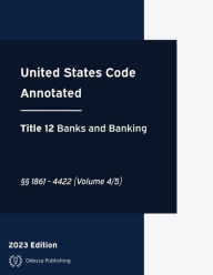 Title: United States Code Annotated 2023 Edition Title 12 Banks and Banking ï¿½ï¿½1861 - 4422 (Volume 4/5): USCA, Author: United States Government